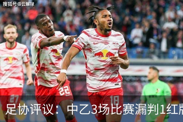 足协评议：中乙3场比赛漏判1红牌1点球，错判1越位进球有效
